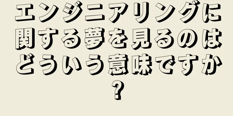 エンジニアリングに関する夢を見るのはどういう意味ですか?