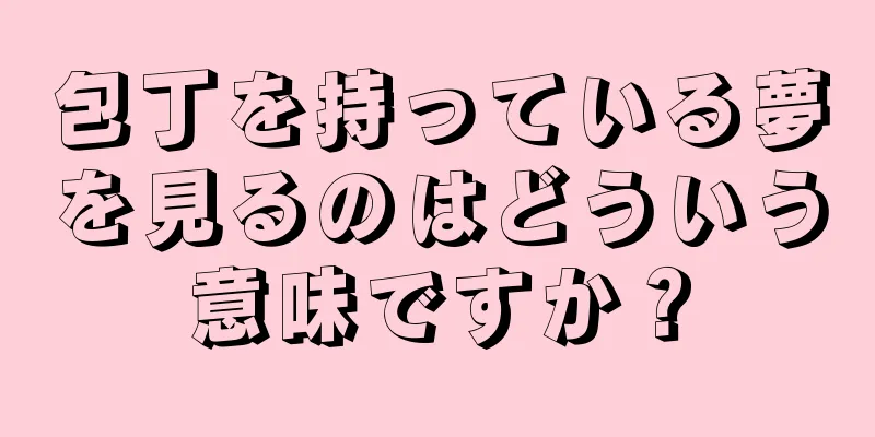 包丁を持っている夢を見るのはどういう意味ですか？