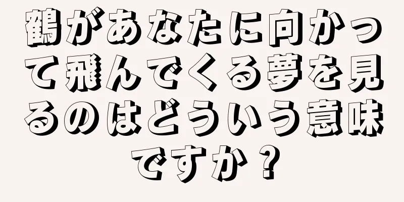 鶴があなたに向かって飛んでくる夢を見るのはどういう意味ですか？
