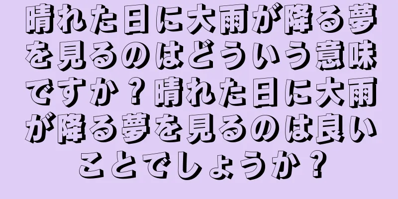 晴れた日に大雨が降る夢を見るのはどういう意味ですか？晴れた日に大雨が降る夢を見るのは良いことでしょうか？