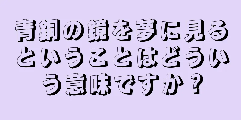 青銅の鏡を夢に見るということはどういう意味ですか？