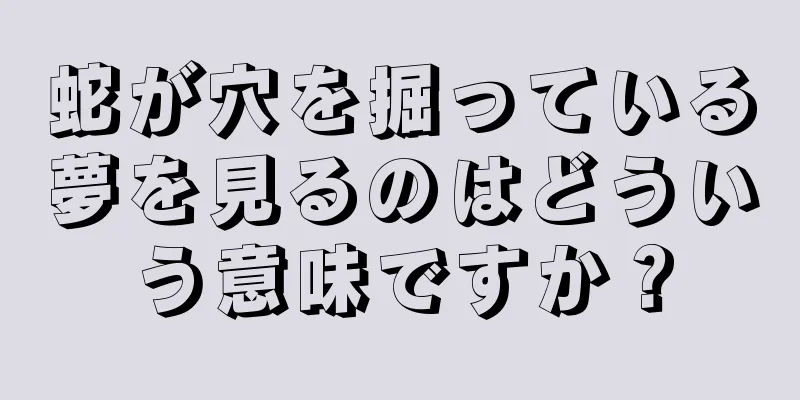蛇が穴を掘っている夢を見るのはどういう意味ですか？