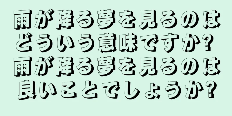 雨が降る夢を見るのはどういう意味ですか? 雨が降る夢を見るのは良いことでしょうか?