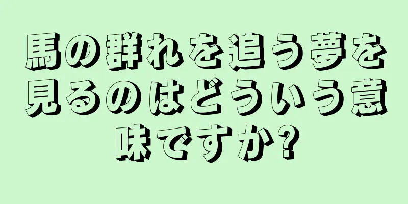 馬の群れを追う夢を見るのはどういう意味ですか?