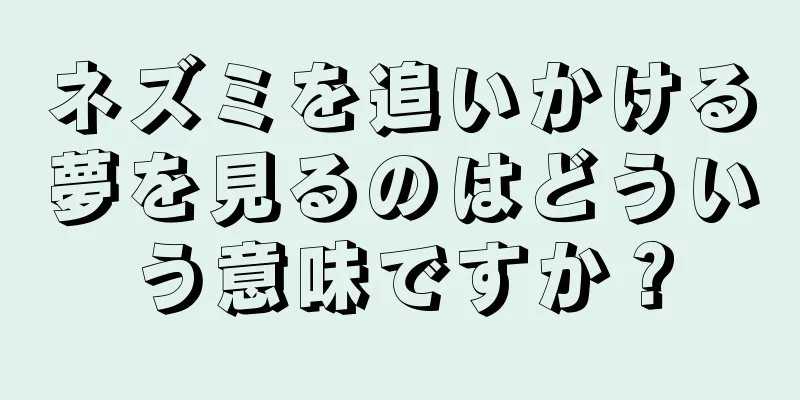 ネズミを追いかける夢を見るのはどういう意味ですか？