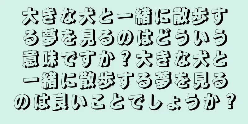 大きな犬と一緒に散歩する夢を見るのはどういう意味ですか？大きな犬と一緒に散歩する夢を見るのは良いことでしょうか？
