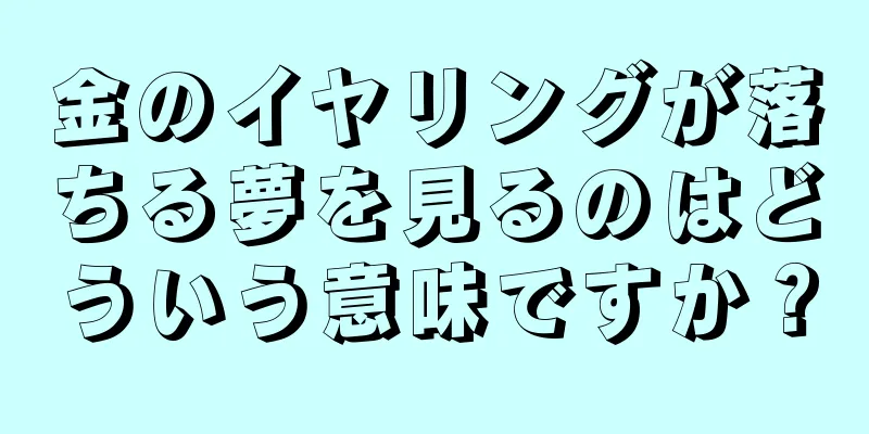 金のイヤリングが落ちる夢を見るのはどういう意味ですか？