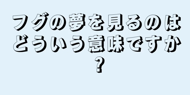 フグの夢を見るのはどういう意味ですか？