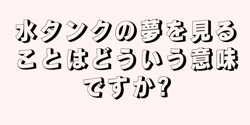水タンクの夢を見ることはどういう意味ですか?