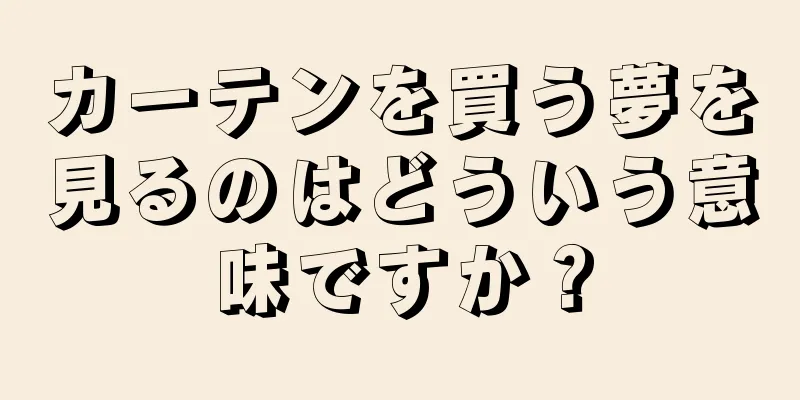 カーテンを買う夢を見るのはどういう意味ですか？