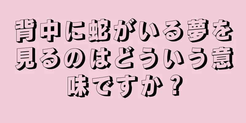 背中に蛇がいる夢を見るのはどういう意味ですか？