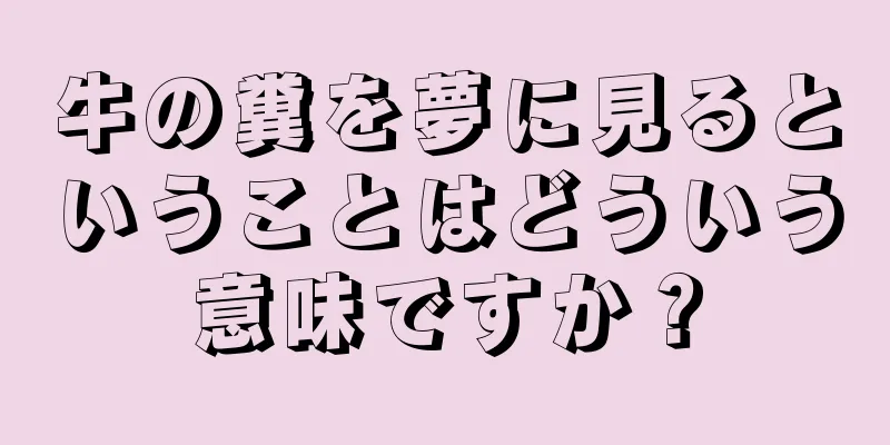牛の糞を夢に見るということはどういう意味ですか？