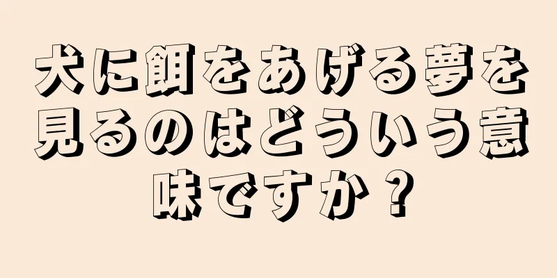 犬に餌をあげる夢を見るのはどういう意味ですか？