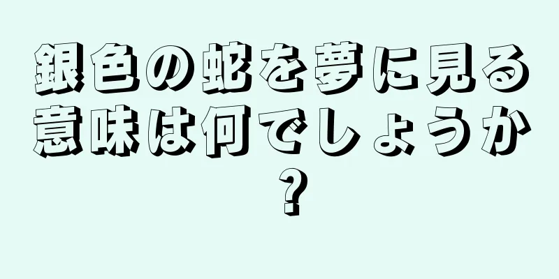 銀色の蛇を夢に見る意味は何でしょうか？