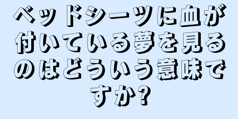 ベッドシーツに血が付いている夢を見るのはどういう意味ですか?