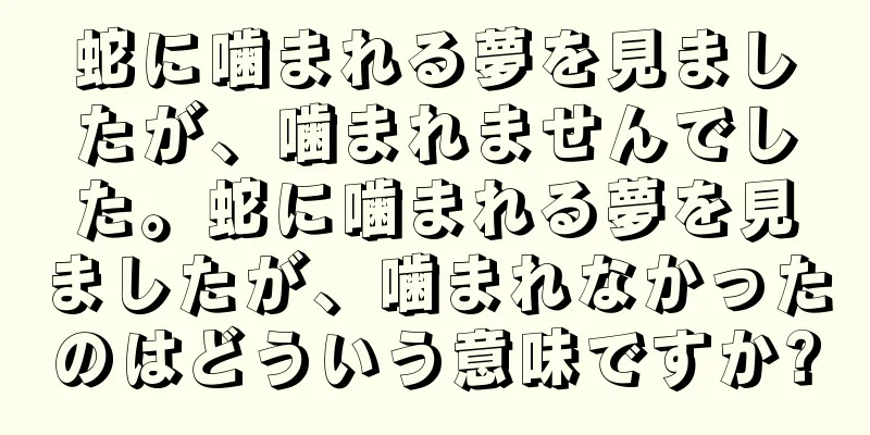 蛇に噛まれる夢を見ましたが、噛まれませんでした。蛇に噛まれる夢を見ましたが、噛まれなかったのはどういう意味ですか?