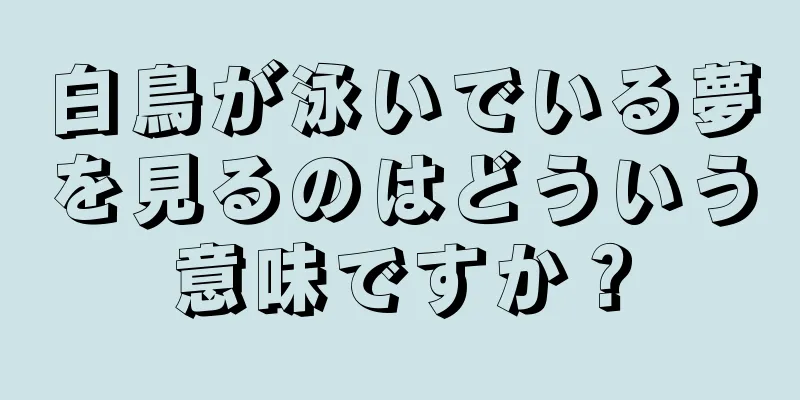 白鳥が泳いでいる夢を見るのはどういう意味ですか？