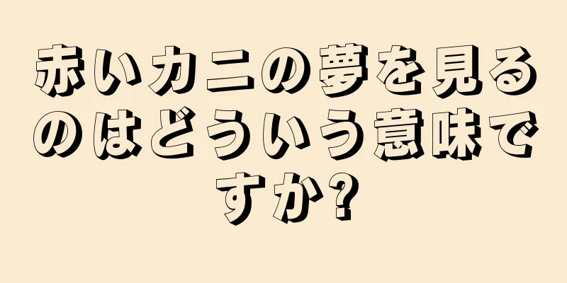 赤いカニの夢を見るのはどういう意味ですか?