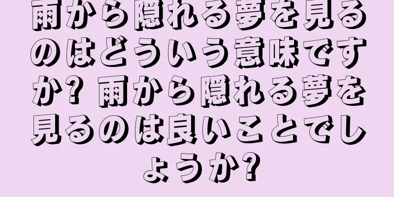 雨から隠れる夢を見るのはどういう意味ですか? 雨から隠れる夢を見るのは良いことでしょうか?