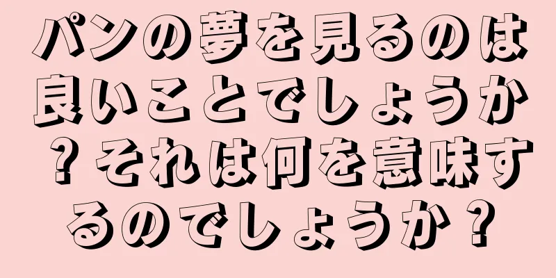 パンの夢を見るのは良いことでしょうか？それは何を意味するのでしょうか？