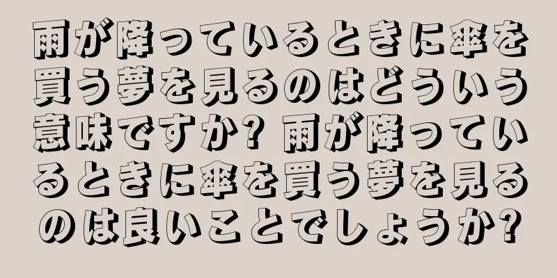 雨が降っているときに傘を買う夢を見るのはどういう意味ですか? 雨が降っているときに傘を買う夢を見るのは良いことでしょうか?