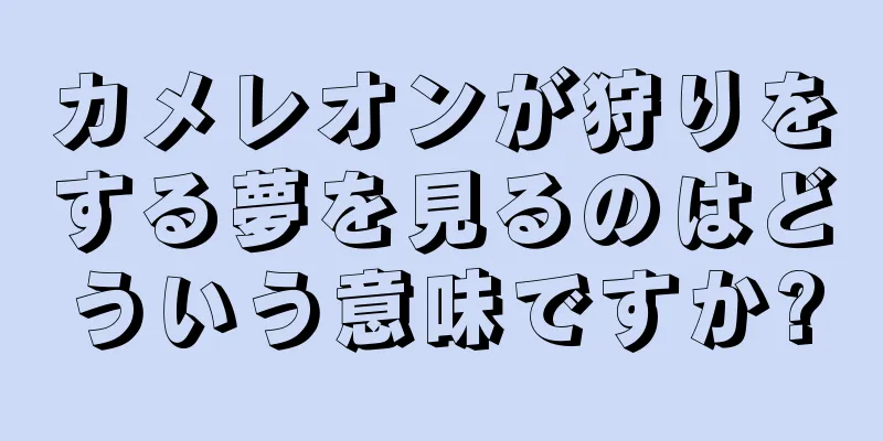 カメレオンが狩りをする夢を見るのはどういう意味ですか?