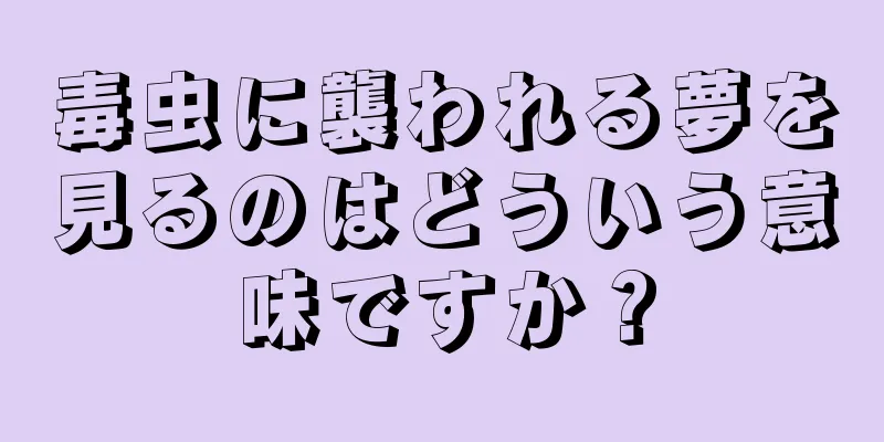 毒虫に襲われる夢を見るのはどういう意味ですか？