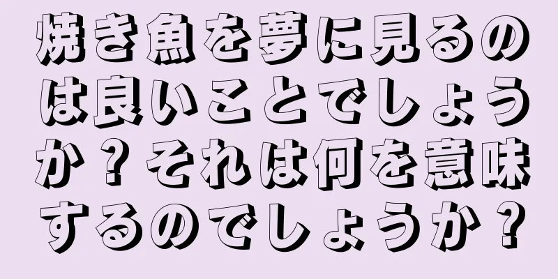 焼き魚を夢に見るのは良いことでしょうか？それは何を意味するのでしょうか？