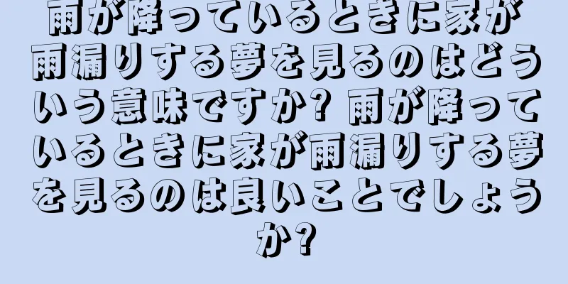 雨が降っているときに家が雨漏りする夢を見るのはどういう意味ですか? 雨が降っているときに家が雨漏りする夢を見るのは良いことでしょうか?