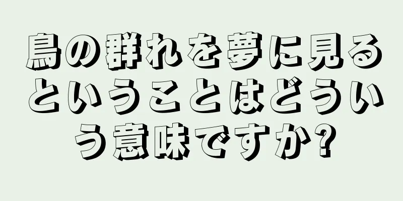 鳥の群れを夢に見るということはどういう意味ですか?