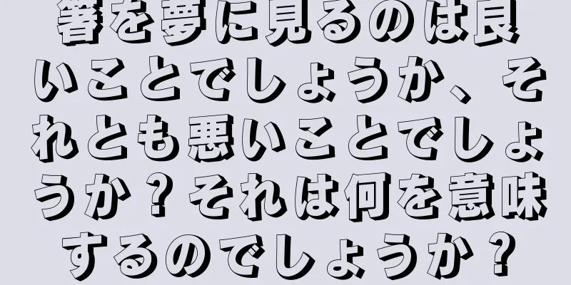 箸を夢に見るのは良いことでしょうか、それとも悪いことでしょうか？それは何を意味するのでしょうか？