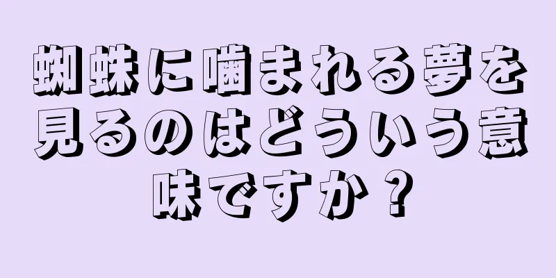 蜘蛛に噛まれる夢を見るのはどういう意味ですか？
