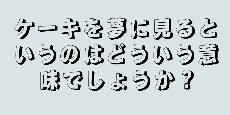 ケーキを夢に見るというのはどういう意味でしょうか？