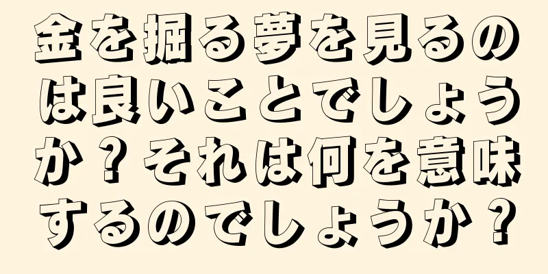 金を掘る夢を見るのは良いことでしょうか？それは何を意味するのでしょうか？