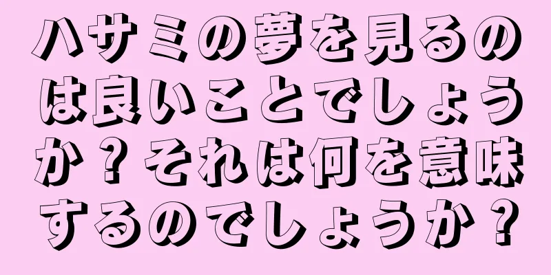 ハサミの夢を見るのは良いことでしょうか？それは何を意味するのでしょうか？