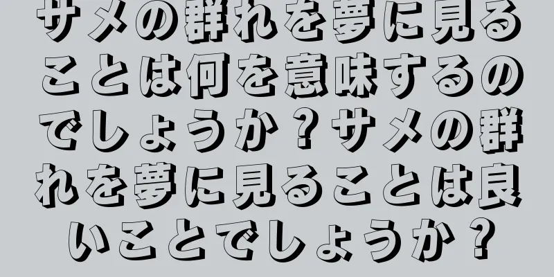 サメの群れを夢に見ることは何を意味するのでしょうか？サメの群れを夢に見ることは良いことでしょうか？