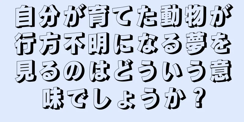 自分が育てた動物が行方不明になる夢を見るのはどういう意味でしょうか？