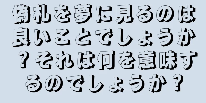 偽札を夢に見るのは良いことでしょうか？それは何を意味するのでしょうか？