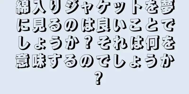 綿入りジャケットを夢に見るのは良いことでしょうか？それは何を意味するのでしょうか？