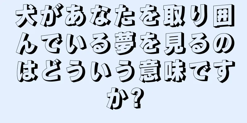 犬があなたを取り囲んでいる夢を見るのはどういう意味ですか?