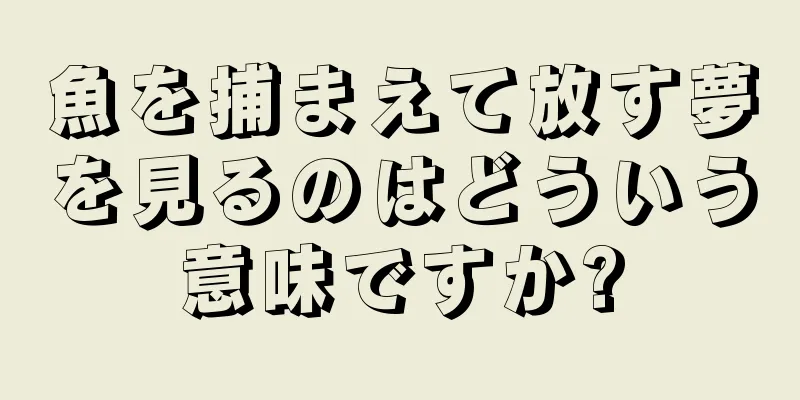 魚を捕まえて放す夢を見るのはどういう意味ですか?