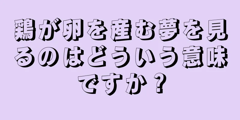 鶏が卵を産む夢を見るのはどういう意味ですか？