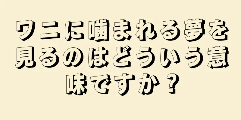 ワニに噛まれる夢を見るのはどういう意味ですか？
