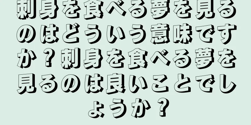 刺身を食べる夢を見るのはどういう意味ですか？刺身を食べる夢を見るのは良いことでしょうか？