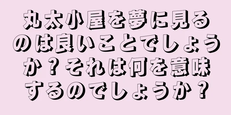 丸太小屋を夢に見るのは良いことでしょうか？それは何を意味するのでしょうか？