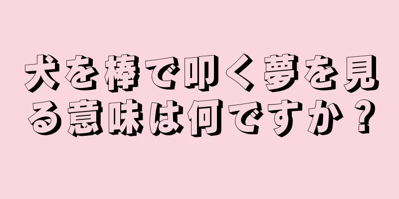 犬を棒で叩く夢を見る意味は何ですか？