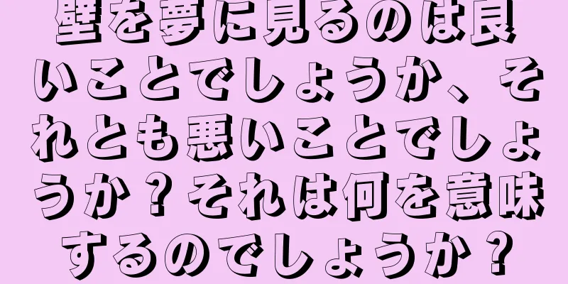 壁を夢に見るのは良いことでしょうか、それとも悪いことでしょうか？それは何を意味するのでしょうか？