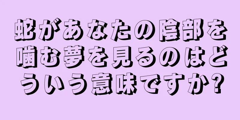 蛇があなたの陰部を噛む夢を見るのはどういう意味ですか?