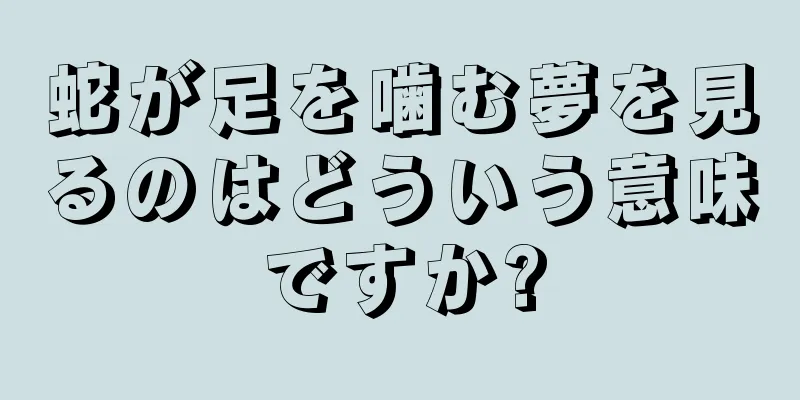 蛇が足を噛む夢を見るのはどういう意味ですか?