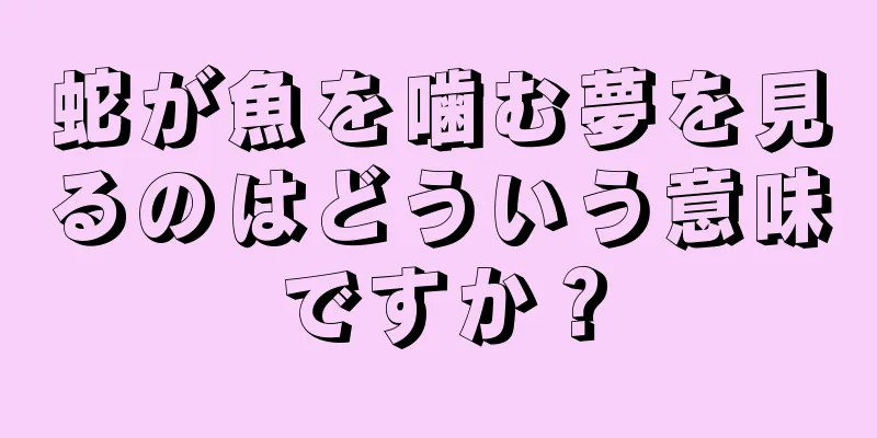 蛇が魚を噛む夢を見るのはどういう意味ですか？